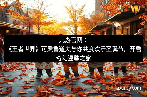 九游官网：《王者世界》可爱鲁道夫与你共度欢乐圣诞节，开启奇幻温馨之旅