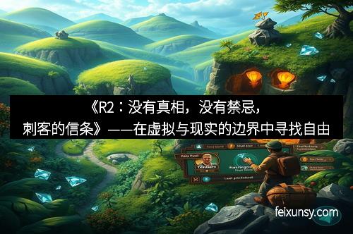 《R2：没有真相，没有禁忌，刺客的信条》——在虚拟与现实的边界中寻找自由